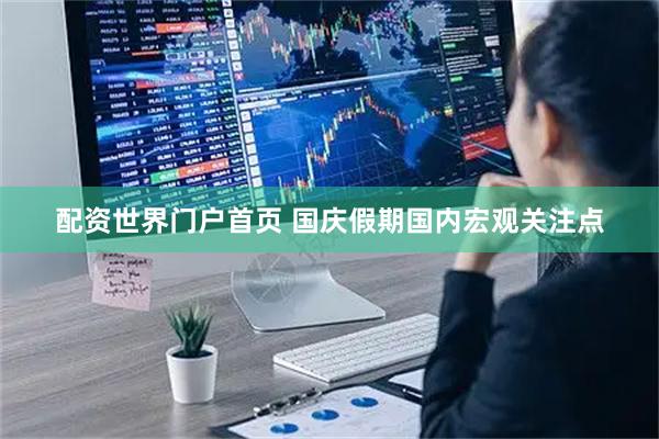 配资世界门户首页 国庆假期国内宏观关注点