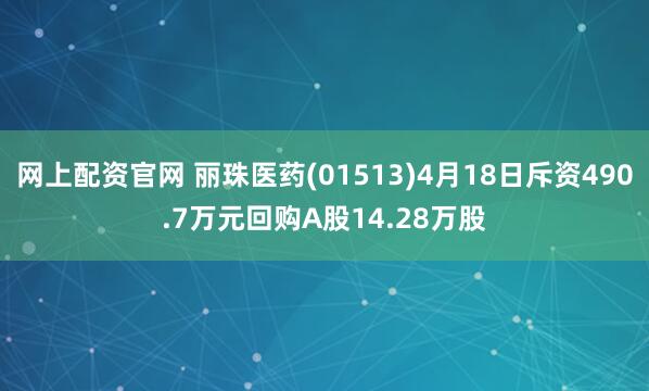网上配资官网 丽珠医药(01513)4月18日斥资490.7万元回购A股14.28万股