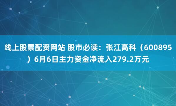 线上股票配资网站 股市必读：张江高科（600895）6月6日主力资金净流入279.2万元