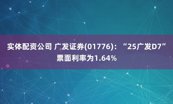 实体配资公司 广发证券(01776)：“25广发D7”票面利率为1.64%