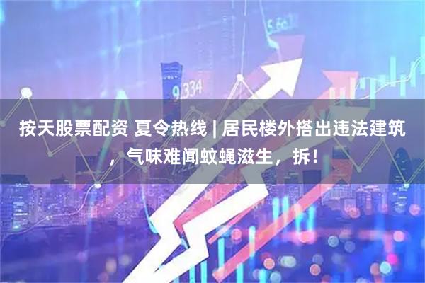 按天股票配资 夏令热线 | 居民楼外搭出违法建筑，气味难闻蚊蝇滋生，拆！